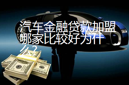 汽车金融贷款加盟哪家比较好为什么?